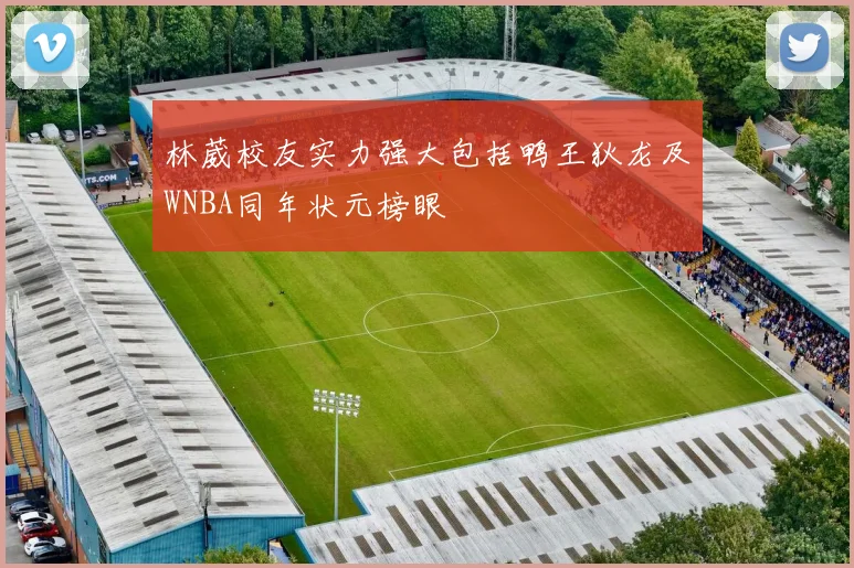 林葳校友实力强大包括鸭王狄龙及WNBA同年状元榜眼
