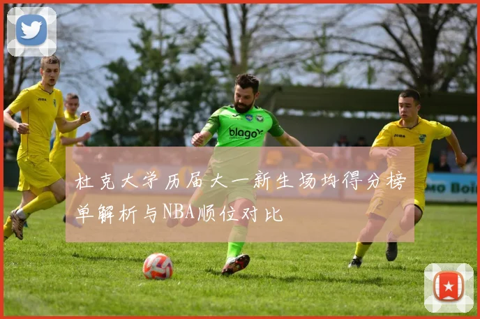 杜克大学历届大一新生场均得分榜单解析与NBA顺位对比