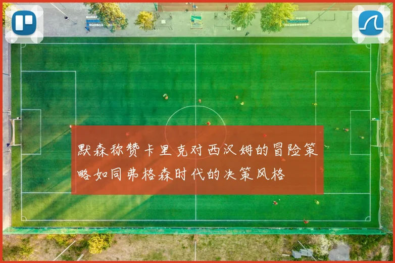 默森称赞卡里克对西汉姆的冒险策略如同弗格森时代的决策风格