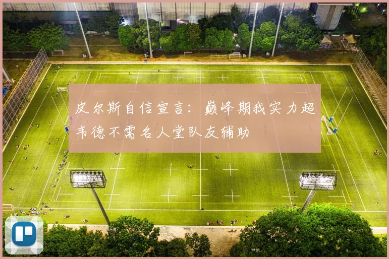 皮尔斯自信宣言：巅峰期我实力超韦德不需名人堂队友辅助