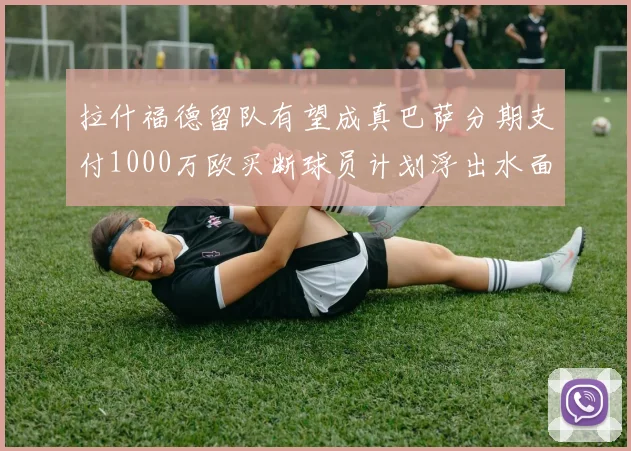 拉什福德留队有望成真巴萨分期支付1000万欧买断球员计划浮出水面
