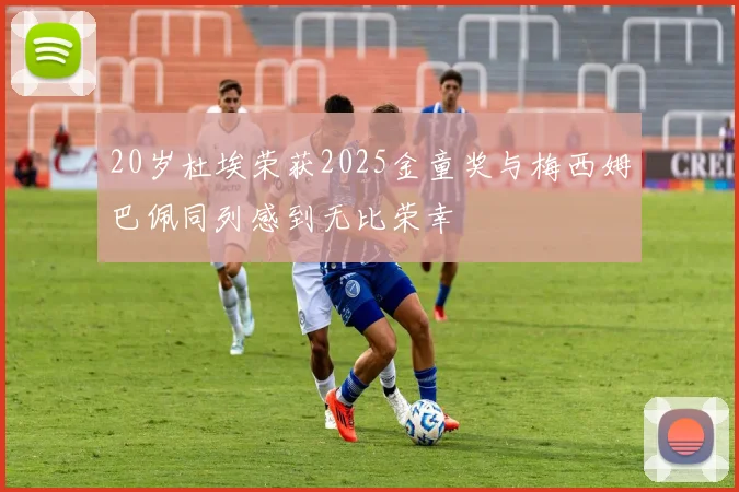 20岁杜埃荣获2025金童奖与梅西姆巴佩同列感到无比荣幸