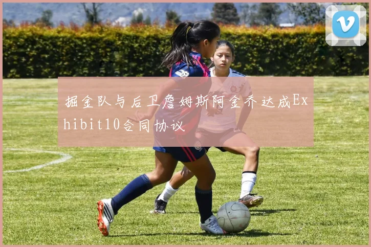 掘金队与后卫詹姆斯阿金乔达成Exhibit10合同协议