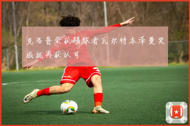 克洛普荣获踢球者瓦尔特本泽曼奖成就再获认可