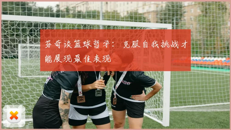 芬奇谈篮球哲学：克服自我挑战才能展现最佳表现