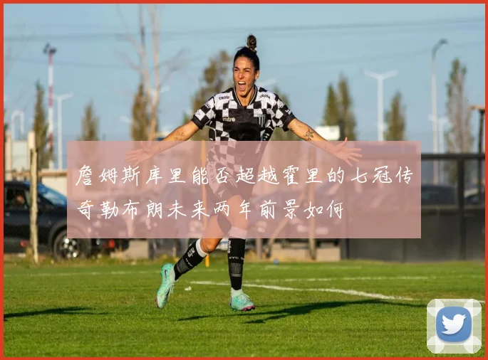 詹姆斯库里能否超越霍里的七冠传奇勒布朗未来两年前景如何
