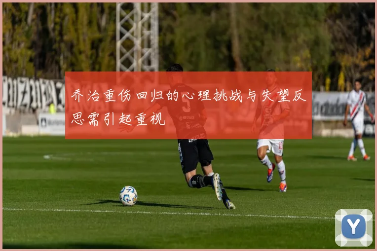 乔治重伤回归的心理挑战与失望反思需引起重视