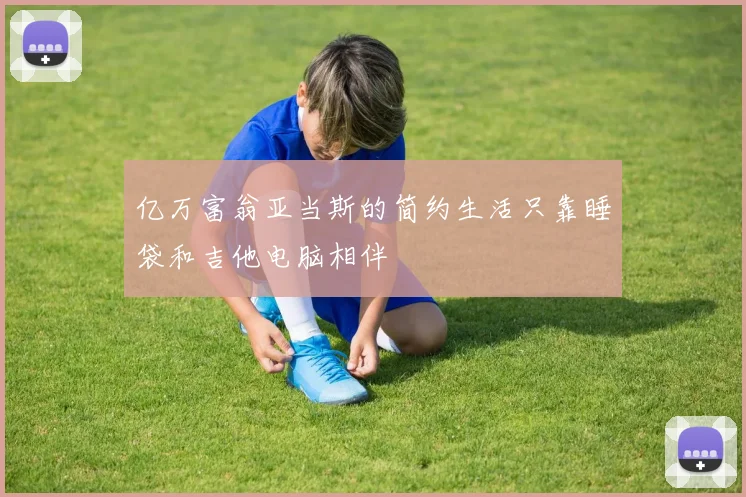 亿万富翁亚当斯的简约生活只靠睡袋和吉他电脑相伴