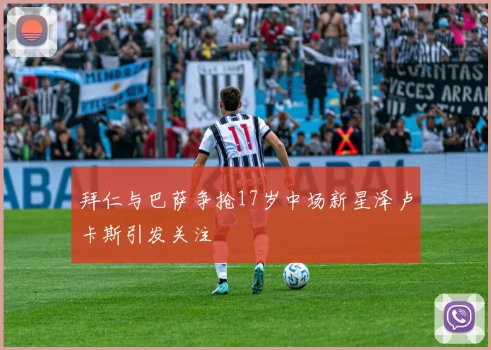 拜仁与巴萨争抢17岁中场新星泽卢卡斯引发关注