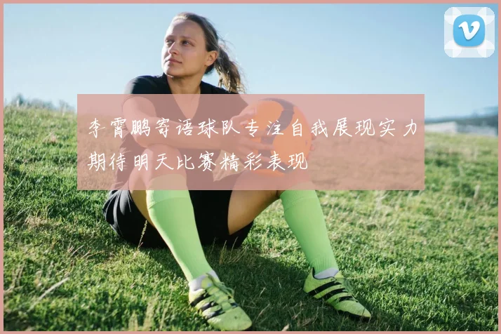 李霄鹏寄语球队专注自我展现实力期待明天比赛精彩表现