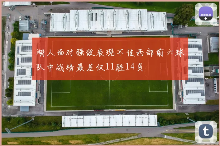 湖人面对强敌表现不佳西部前六球队中战绩最差仅11胜14负